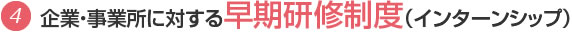 企業・事業所に対する早期研修制度(インターンシップ)