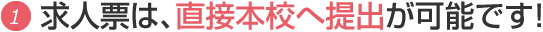 1.求人票は、直接本校へ提出が可能です!